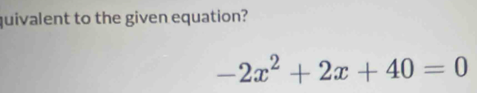 quivalent to the given equation?
-2x^2+2x+40=0