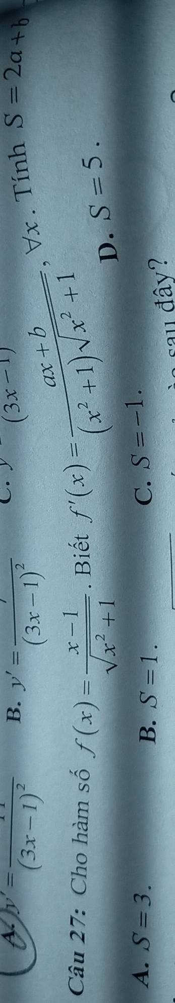 (3x-1)
a y'=frac 11(3x-1)^2 B. y'=frac 7(3x-1)^2 . Tính S=2a+b
Câu 27: Cho hàm số f(x)= (x-1)/sqrt(x^2+1) . Biết f'(x)= (ax+b)/(x^2+1)sqrt(x^2+1) , forall x S=5. 
D.
A. S=3. B. S=1.
C. S=-1. 
sau đây?