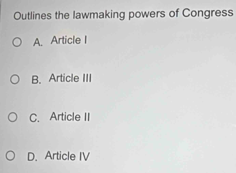 Outlines the lawmaking powers of Congress
A. Article I
B. Article III
C. Article II
D. Article IV