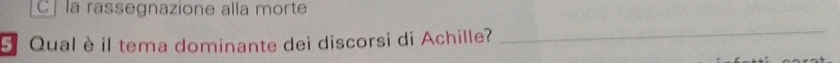 C la rassegnazione alla morte
5. Qual è il tema dominante dei discorsi di Achille?
_