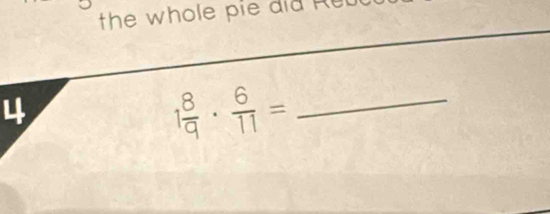 the whole pie did Ret 
4
1 8/9 ·  6/11 = _