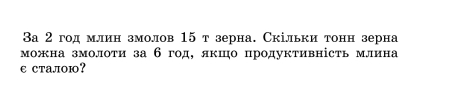 За 2 год млин змолов 15 т зерна. Скільки тонн зерна 
можна змолоти за бгод, якшо продуктивність млина 
e cTа.л01?