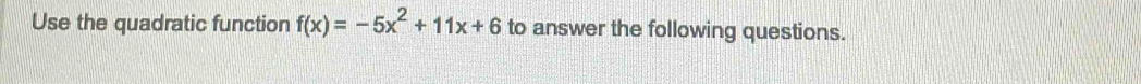 Use the quadratic function f(x)=-5x^2+11x+6 to answer the following questions.