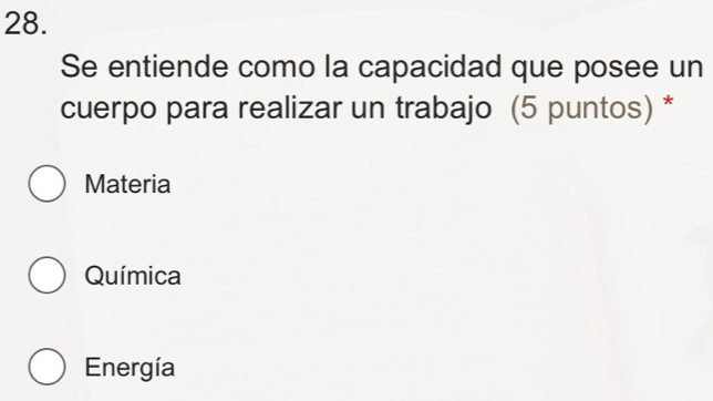 Se entiende como la capacidad que posee un
cuerpo para realizar un trabajo (5 puntos) *
Materia
Química
Energía