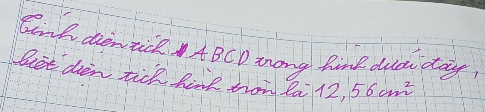 Bonh dientick ABCD Zong time duaw dtay 
Biet den tick hink trow la 12,
56cm^2