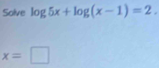 Solve log 5x+log (x-1)=2.
x=□