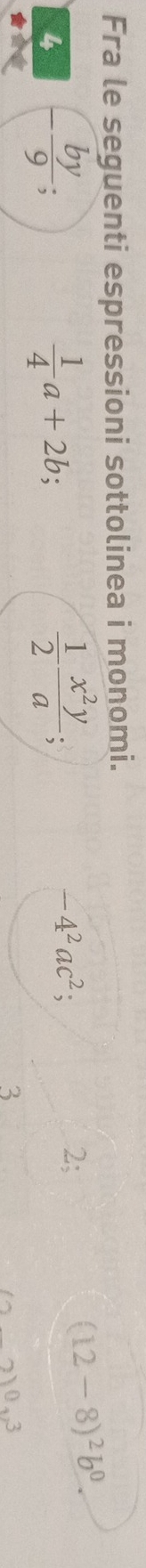 Fra le seguenti espressioni sottolinea i monomi.
4
 1/4 a+2b
 1/2  x^2y/a ;
-4^2ac^2 、
2;
(12-8)^2b^0.
3
210.3