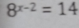 8^(x-2)=14