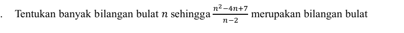 Tentukan banyak bilangan bulat n sehingga  (n^2-4n+7)/n-2  merupakan bilangan bulat