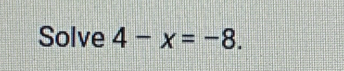 Solve 4-x=-8.