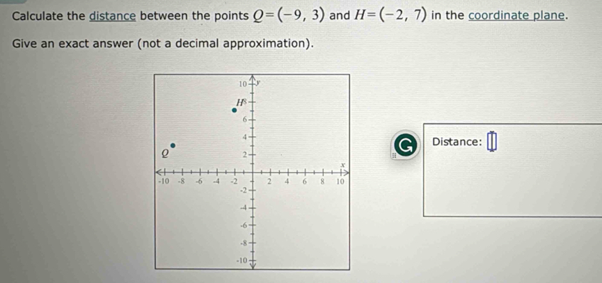 Calculate the distance between the points Q=(-9,3) and H=(-2,7) in the coordinate plane. 
Give an exact answer (not a decimal approximation). 
G Distance: 
a