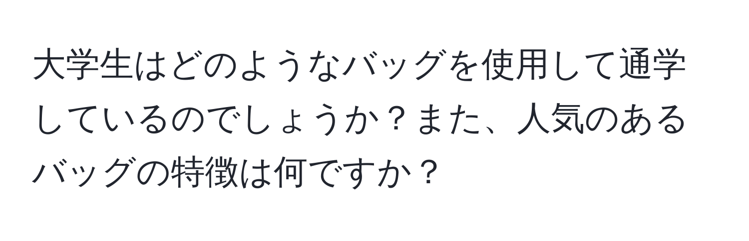 大学生はどのようなバッグを使用して通学しているのでしょうか？また、人気のあるバッグの特徴は何ですか？