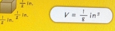  1/2 in.
 1/z in. V= 1/8 in^3