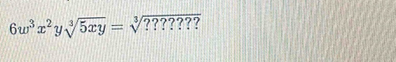 6w^3x^2ysqrt[3](5xy)=sqrt[3](????????)