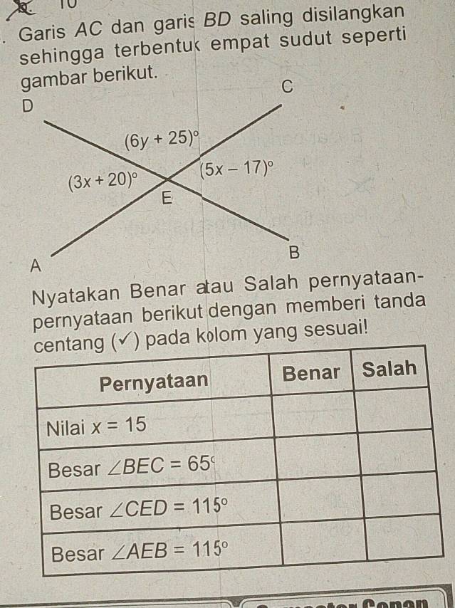 Garis AC dan garis BD saling disilangkan
sehingga terbentuk empat sudut seperti
gambar berikut.
Nyatakan Benar aau Salah pernyataan-
pernyataan berikut dengan memberi tanda
ada klom yang sesuai!