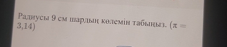 Ρадиусы 9 см шарлыη кθлемін τабыηыз. (π =
3,14)