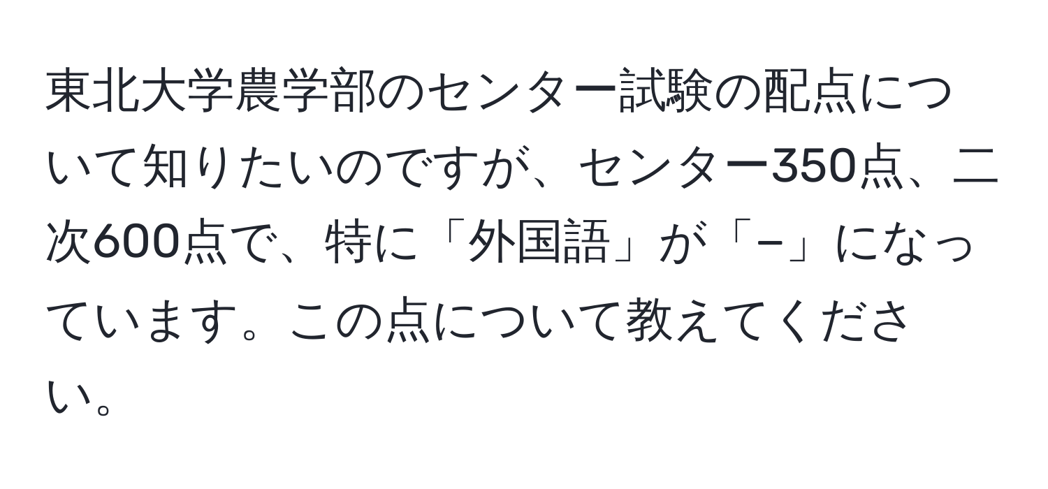 東北大学農学部のセンター試験の配点について知りたいのですが、センター350点、二次600点で、特に「外国語」が「−」になっています。この点について教えてください。