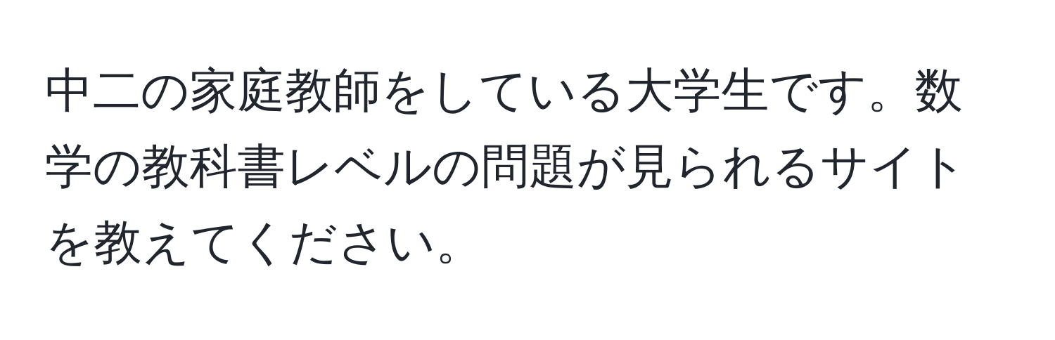 中二の家庭教師をしている大学生です。数学の教科書レベルの問題が見られるサイトを教えてください。