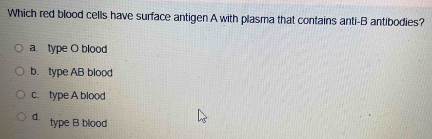 Which red blood cells have surface antigen A with plasma that contains anti-B antibodies?
a. type O blood
b. type AB blood
c. type A blood
d. type B blood