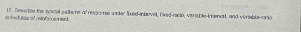 Describe the typical pattems of response under fixed-interval, fixed-ratio, variable-interval, and variable-ratio 
schedules of reinforcement.