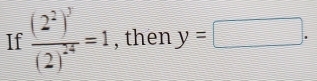 If frac (2^2)^3(2)^-4=1 , then y=□.