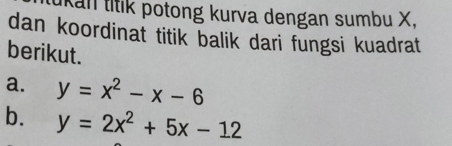 tong urva dengan sumbu X,
dan koordinat titik balik dari fungsi kuadrat 
berikut.
a. y=x^2-x-6
b. y=2x^2+5x-12