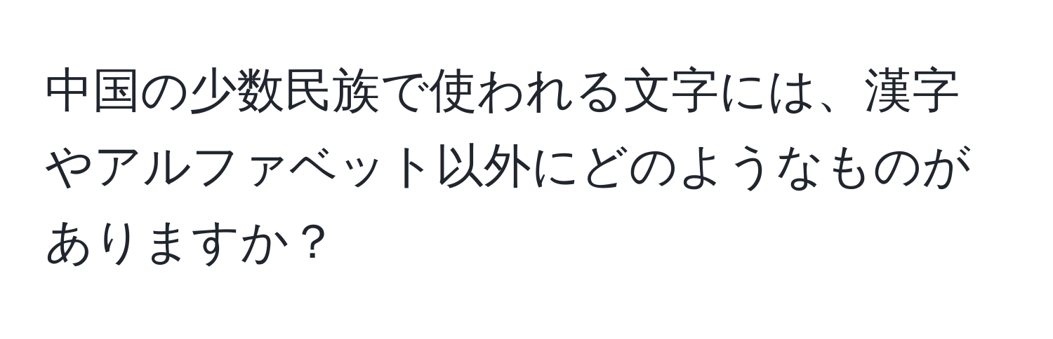 中国の少数民族で使われる文字には、漢字やアルファベット以外にどのようなものがありますか？