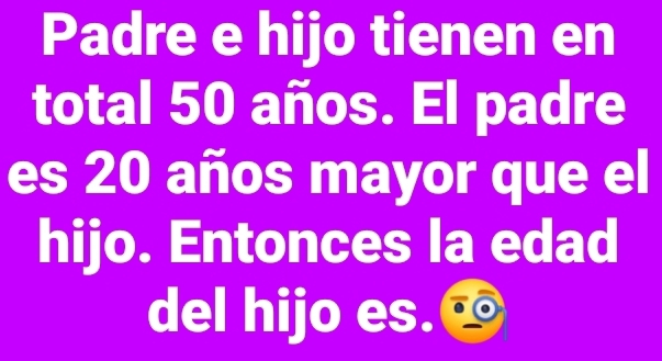 Padre e hijo tienen en 
total 50 años. El padre 
es 20 años mayor que el 
hijo. Entonces la edad 
del hijo es.∞