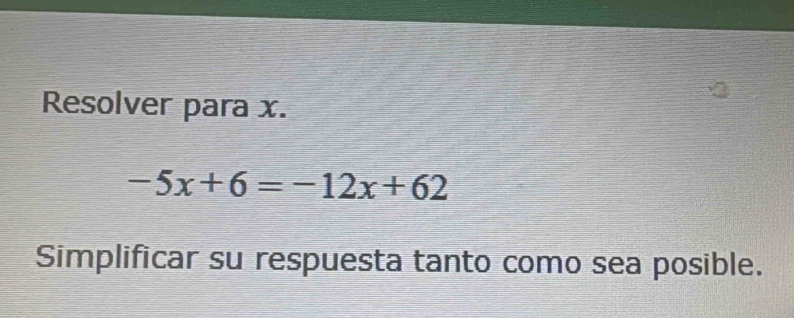 Resolver para x.
-5x+6=-12x+62
Simplificar su respuesta tanto como sea posible.