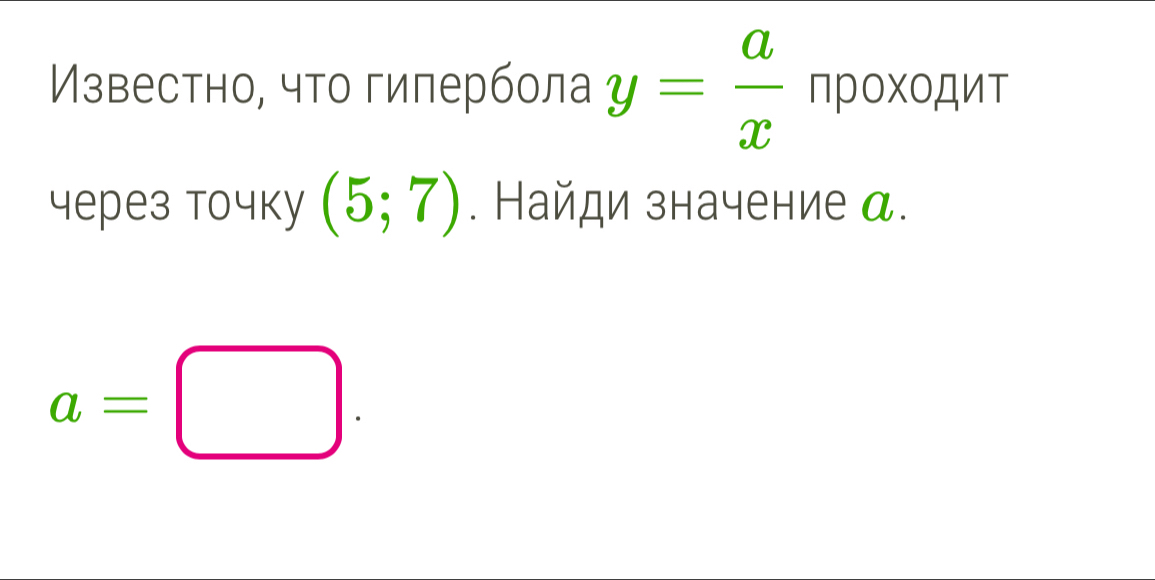 Мзвестно, что гипербола y= a/x npoxopur
через точkу (5;7). Найди значение д.
a=□.