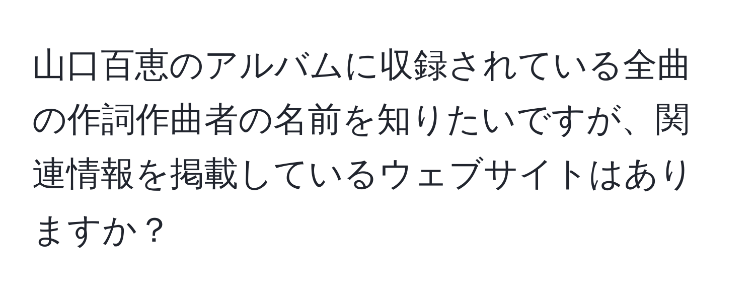 山口百恵のアルバムに収録されている全曲の作詞作曲者の名前を知りたいですが、関連情報を掲載しているウェブサイトはありますか？