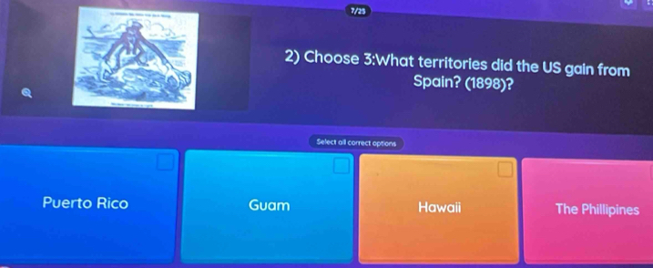 Choose 3:What territories did the US gain from
Spain? (1898)?
Select all correct options
Puerto Rico Guam Hawaii The Phillipines