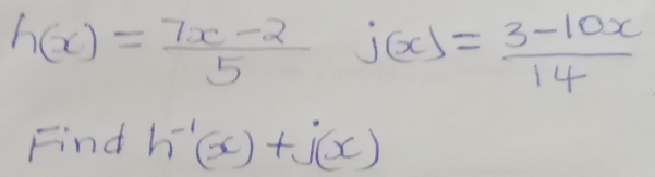 h(x)= (7x-2)/5  j(x)= (3-10x)/14 
Find h^(-1)(x)+j(x)