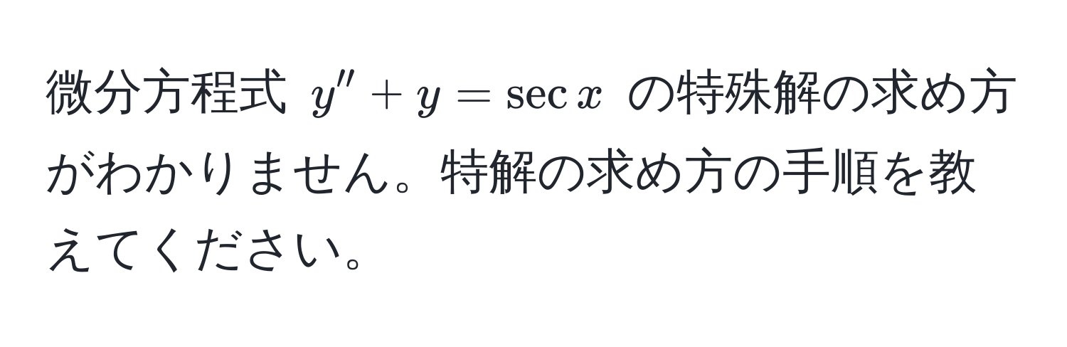 微分方程式 $y'' + y = sec x$ の特殊解の求め方がわかりません。特解の求め方の手順を教えてください。