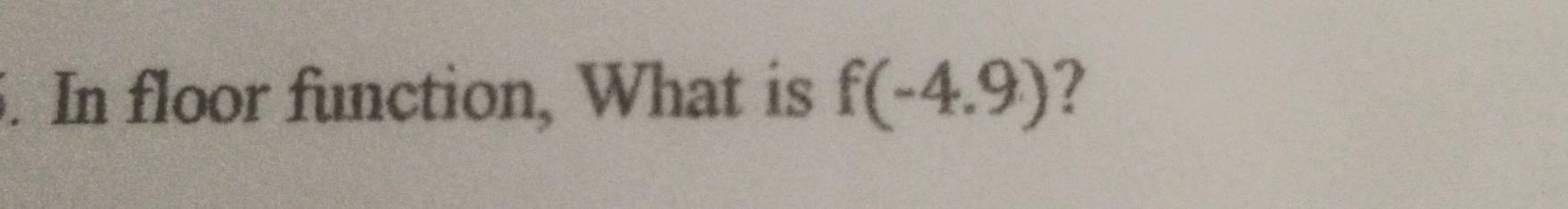 In floor function, What is f(-4.9)