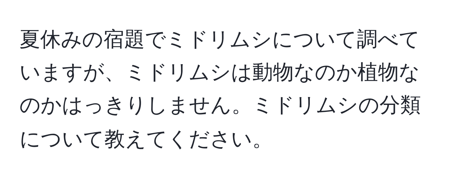 夏休みの宿題でミドリムシについて調べていますが、ミドリムシは動物なのか植物なのかはっきりしません。ミドリムシの分類について教えてください。