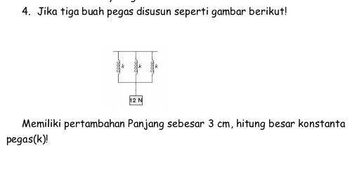 Jika tiga buah pegas disusun seperti gambar berikut! 
: a
12 N
Memiliki pertambahan Panjang sebesar 3 cm, hitung besar konstanta 
pegas(k)!