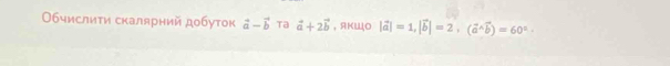 Οбчислиτи скалярний добуток vector a-vector b Ta vector a+2vector b , AKWO |vector a|=1, |vector b|=2, (vector a^((wedge)vector b))=60° ·