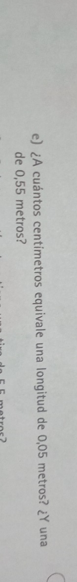 ¿A cuántos centímetros equivale una longitud de 0,05 metros? ¿Y una 
de 0,55 metros? 
E metros2