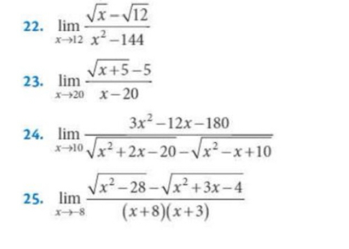 limlimits _xto 12 (sqrt(x)-sqrt(12))/x^2-144 
23. limlimits _xto 20 (sqrt(x+5)-5)/x-20 
24. limlimits _xto 10 (3x^2-12x-180)/sqrt(x^2+2x-20)-sqrt(x^2-x+10) 
25. limlimits _xto 8 (sqrt(x^2-28)-sqrt(x^2+3x-4))/(x+8)(x+3) 