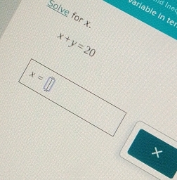 Id Ine
ariable in te
Solve for x
x+y=20
×