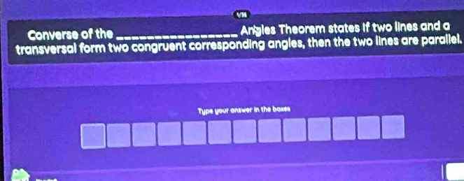 VM
Converse of the _Angles Theorem states if two lines and a 
transversal form two congruent corresponding angles, then the two lines are parallel. 
Type your answer in the boxes