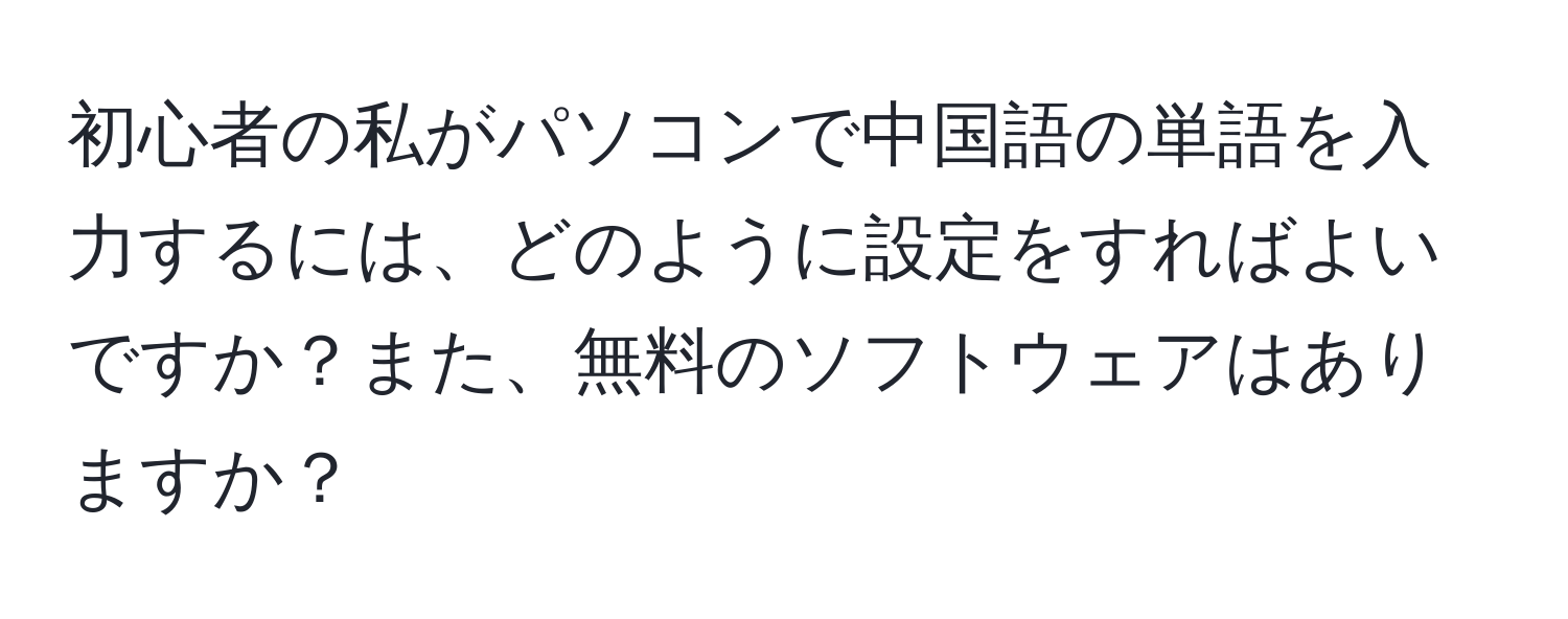 初心者の私がパソコンで中国語の単語を入力するには、どのように設定をすればよいですか？また、無料のソフトウェアはありますか？