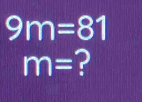 9m=81
m= ?