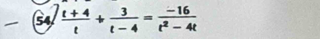 54  (t+4)/t + 3/t-4 = (-16)/t^2-4t 