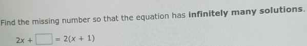 Find the missing number so that the equation has infinitely many solutions.
2x+□ =2(x+1)