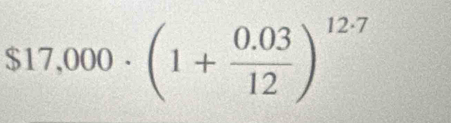 $17,000· (1+ (0.03)/12 )^12· 7