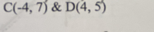 C(-4,7) & D(4,5)