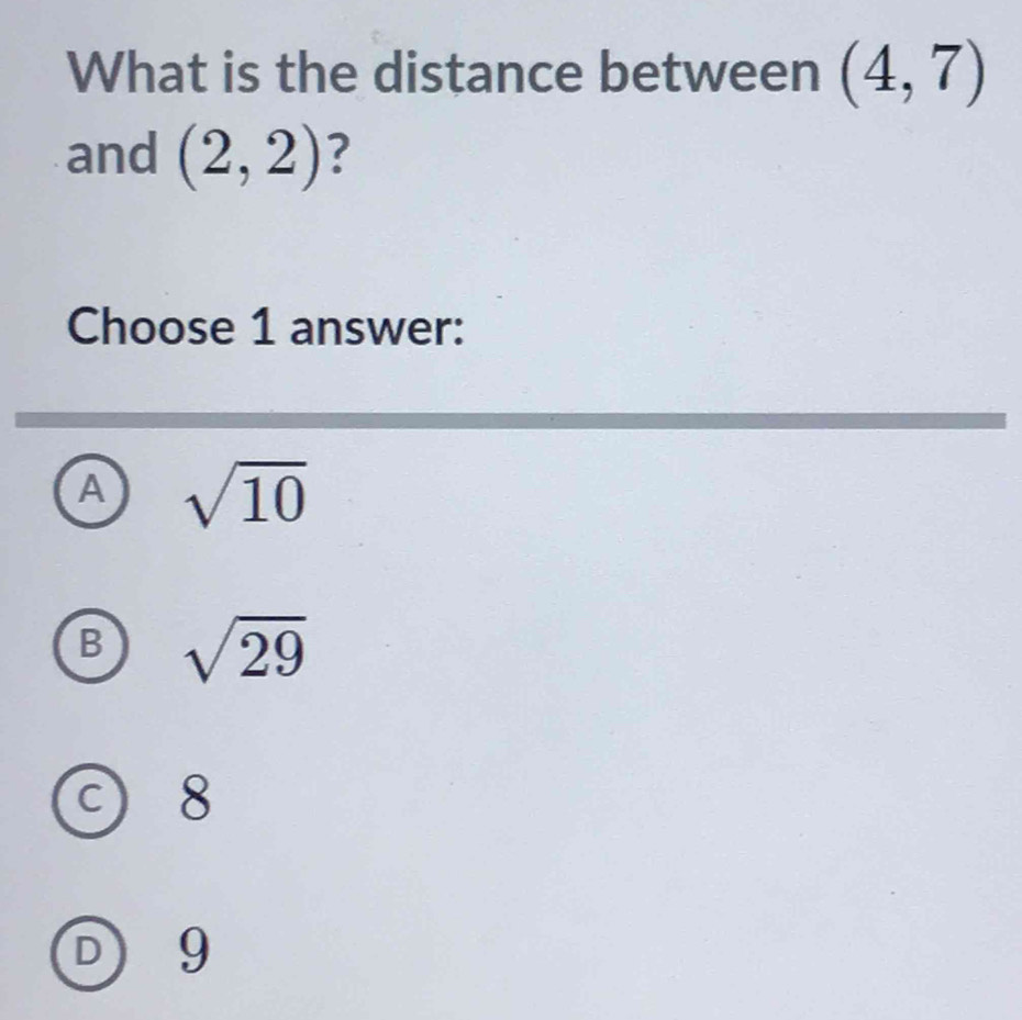 What is the distance between (4,7)
and (2,2) ?
Choose 1 answer:
A sqrt(10)
B sqrt(29)
 g