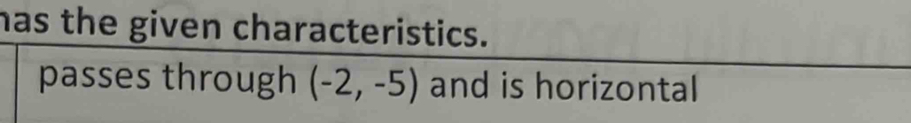 has the given characteristics. 
passes through (-2,-5) and is horizontal